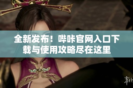全新发布！哔咔官网入口下载与使用攻略尽在这里