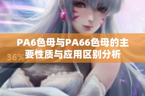 PA6色母与PA66色母的主要性质与应用区别分析