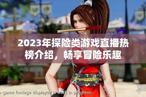 2023年探险类游戏直播热榜介绍，畅享冒险乐趣