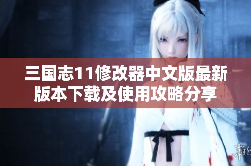 三国志11修改器中文版最新版本下载及使用攻略分享