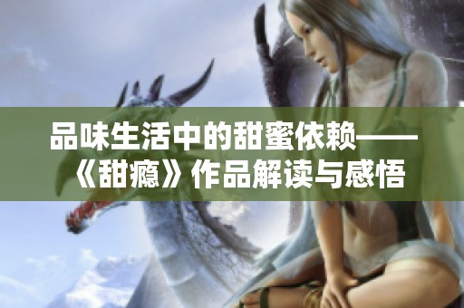 品味生活中的甜蜜依赖——《甜瘾》作品解读与感悟