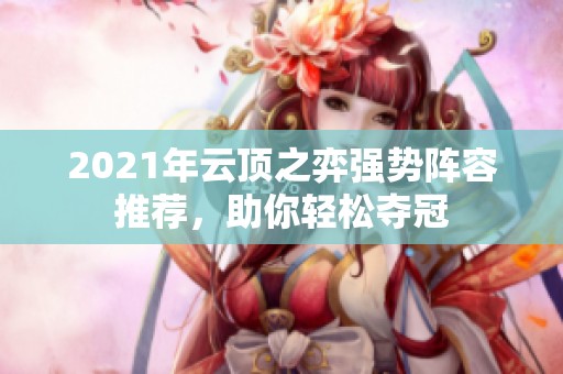 2021年云顶之弈强势阵容推荐，助你轻松夺冠