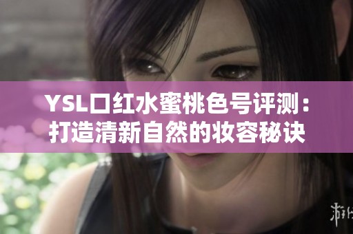 YSL口红水蜜桃色号评测：打造清新自然的妆容秘诀