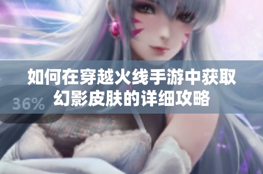 如何在穿越火线手游中获取幻影皮肤的详细攻略