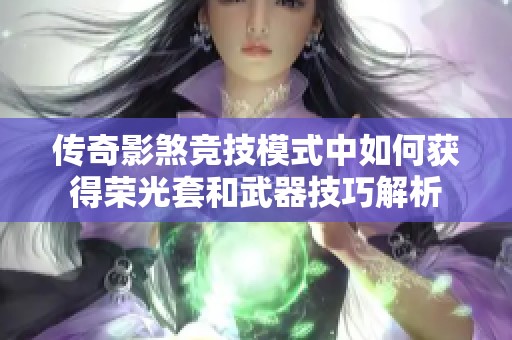 传奇影煞竞技模式中如何获得荣光套和武器技巧解析