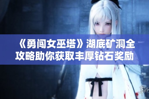 《勇闯女巫塔》湖底矿洞全攻略助你获取丰厚钻石奖励