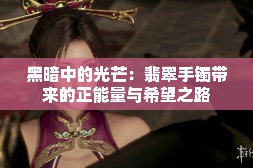 黑暗中的光芒：翡翠手镯带来的正能量与希望之路
