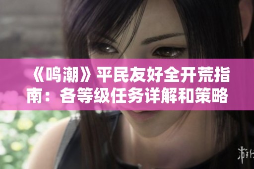 《鸣潮》平民友好全开荒指南：各等级任务详解和策略分享