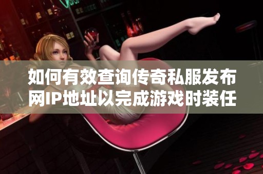 如何有效查询传奇私服发布网IP地址以完成游戏时装任务