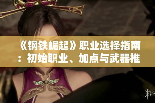 《钢铁崛起》职业选择指南：初始职业、加点与武器推荐全解析
