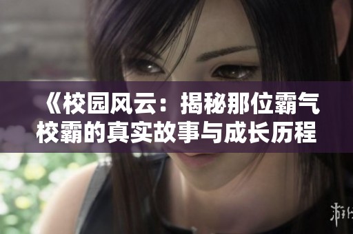《校园风云：揭秘那位霸气校霸的真实故事与成长历程》