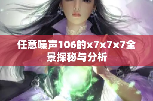 任意噪声106的x7x7x7全景探秘与分析