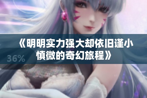 《明明实力强大却依旧谨小慎微的奇幻旅程》