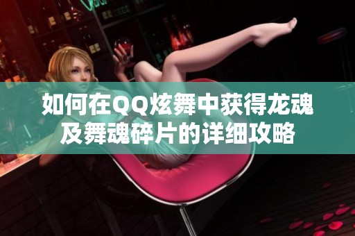 如何在QQ炫舞中获得龙魂及舞魂碎片的详细攻略