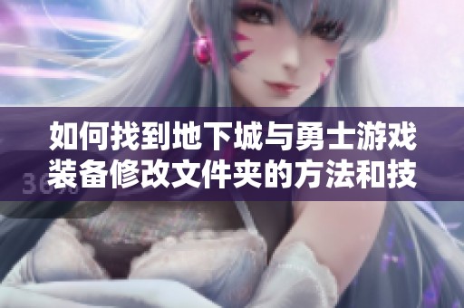 如何找到地下城与勇士游戏装备修改文件夹的方法和技巧
