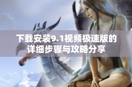 下载安装9.1视频极速版的详细步骤与攻略分享