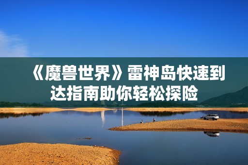 《魔兽世界》雷神岛快速到达指南助你轻松探险