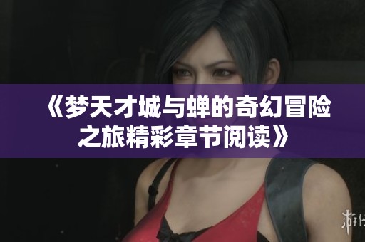 《梦天才城与蝉的奇幻冒险之旅精彩章节阅读》