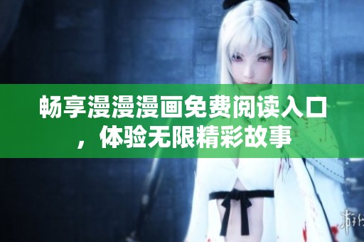 畅享漫漫漫画免费阅读入口，体验无限精彩故事