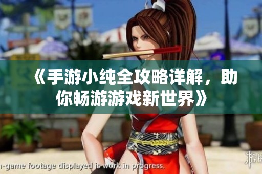 《手游小纯全攻略详解，助你畅游游戏新世界》