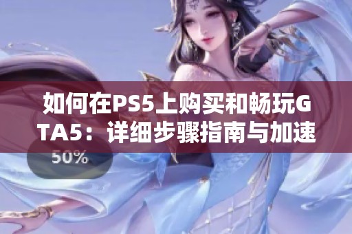 如何在PS5上购买和畅玩GTA5：详细步骤指南与加速器建议