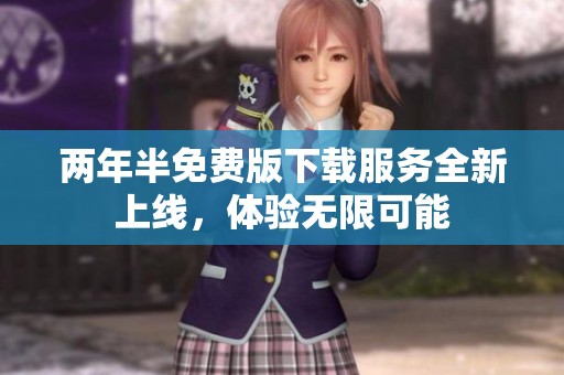 两年半免费版下载服务全新上线，体验无限可能