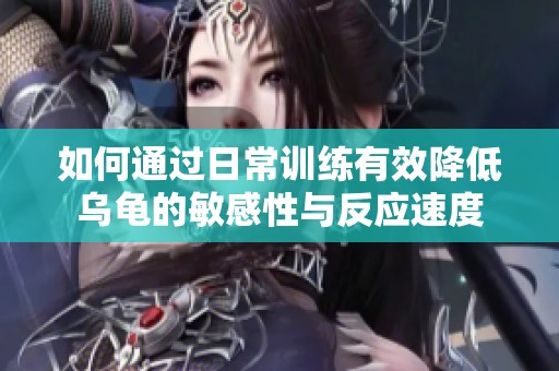 如何通过日常训练有效降低乌龟的敏感性与反应速度