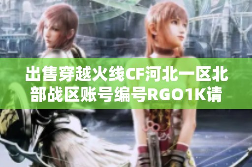 出售穿越火线CF河北一区北部战区账号编号RGO1K请联系