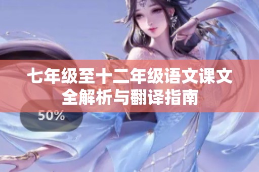 七年级至十二年级语文课文全解析与翻译指南