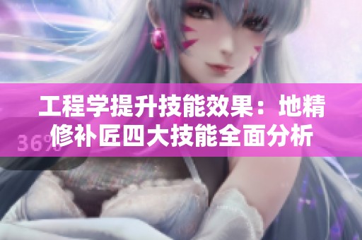 工程学提升技能效果：地精修补匠四大技能全面分析