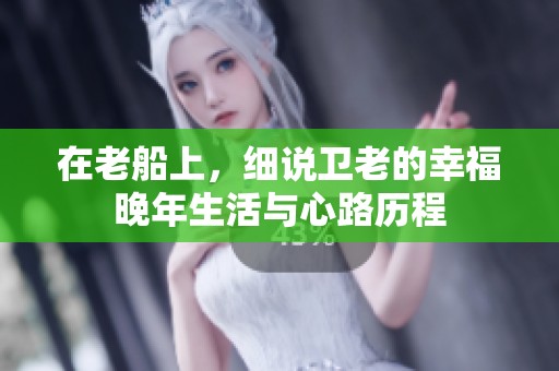 在老船上，细说卫老的幸福晚年生活与心路历程