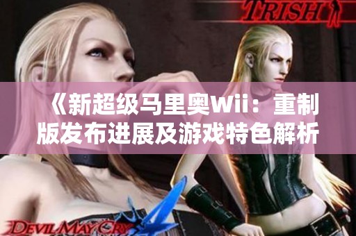 《新超级马里奥Wii：重制版发布进展及游戏特色解析》