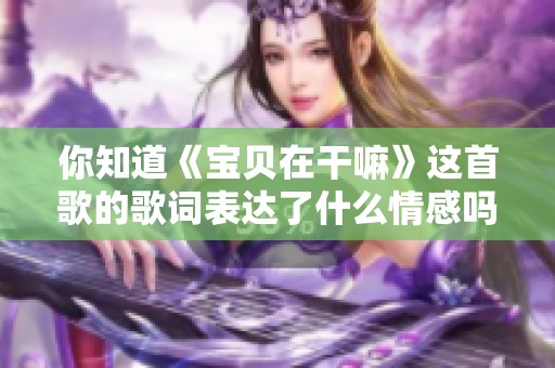 你知道《宝贝在干嘛》这首歌的歌词表达了什么情感吗？