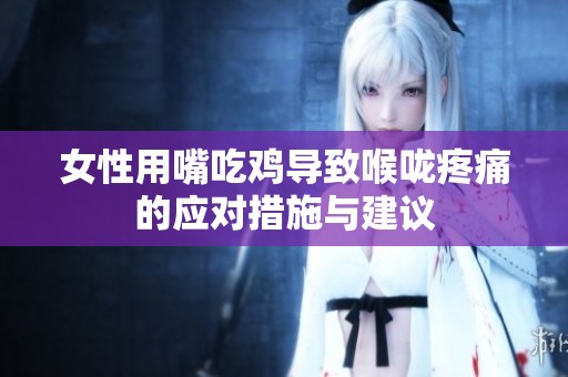 女性用嘴吃鸡导致喉咙疼痛的应对措施与建议
