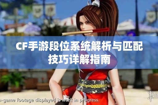 CF手游段位系统解析与匹配技巧详解指南