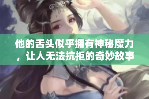 他的舌头似乎拥有神秘魔力，让人无法抗拒的奇妙故事