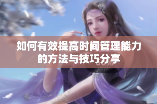 如何有效提高时间管理能力的方法与技巧分享