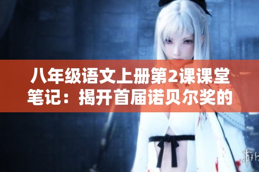 八年级语文上册第2课课堂笔记：揭开首届诺贝尔奖的历史与意义