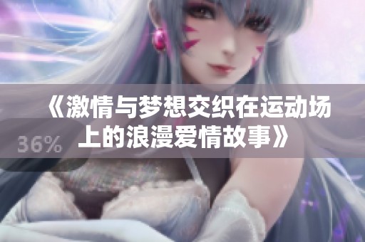 《激情与梦想交织在运动场上的浪漫爱情故事》