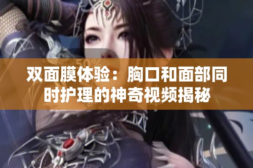 双面膜体验：胸口和面部同时护理的神奇视频揭秘