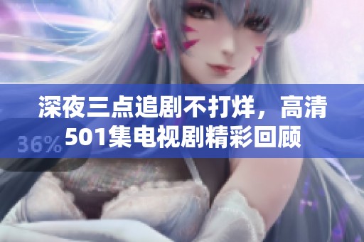 深夜三点追剧不打烊，高清501集电视剧精彩回顾