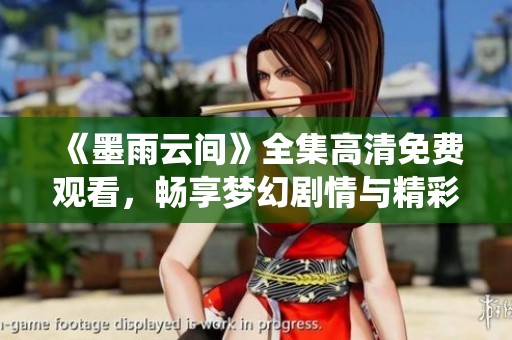 《墨雨云间》全集高清免费观看，畅享梦幻剧情与精彩演绎
