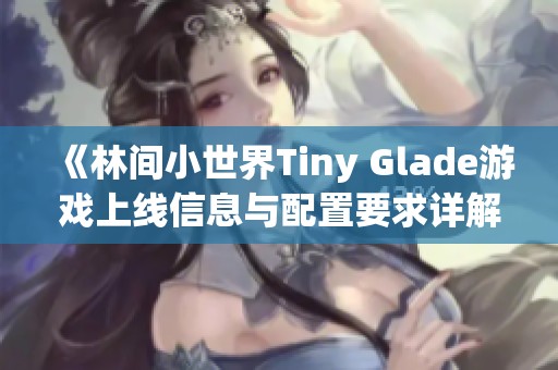 《林间小世界Tiny Glade游戏上线信息与配置要求详解》