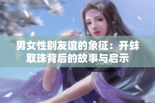 男女性别友谊的象征：开蚌取珠背后的故事与启示