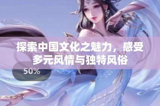 探索中国文化之魅力，感受多元风情与独特风俗