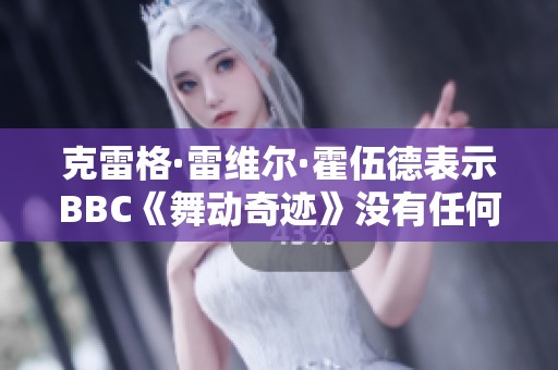 克雷格·雷维尔·霍伍德表示BBC《舞动奇迹》没有任何争议之处