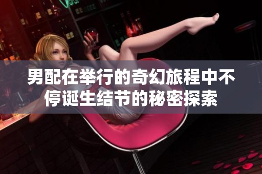 男配在举行的奇幻旅程中不停诞生结节的秘密探索
