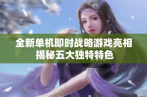 全新单机即时战略游戏亮相 揭秘五大独特特色