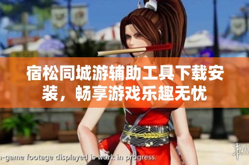 宿松同城游辅助工具下载安装，畅享游戏乐趣无忧