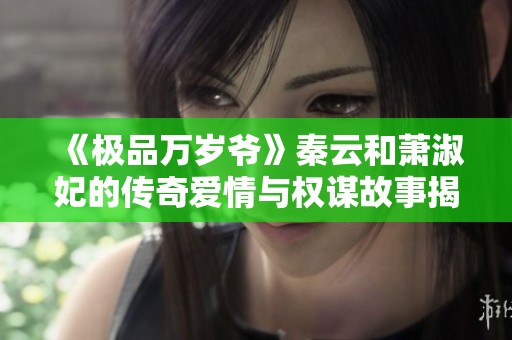 《极品万岁爷》秦云和萧淑妃的传奇爱情与权谋故事揭秘